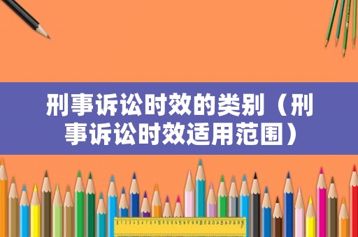 刑事訴訟時(shí)效的類別（刑事訴訟時(shí)效適用范圍）