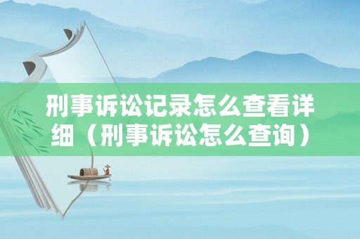 刑事訴訟記錄怎么查看詳細(xì)（刑事訴訟怎么查詢）