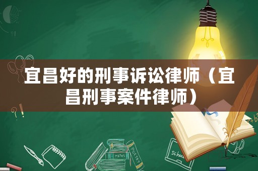 宜昌好的刑事訴訟律師（宜昌刑事案件律師）