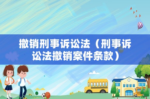 撤銷刑事訴訟法（刑事訴訟法撤銷案件條款）