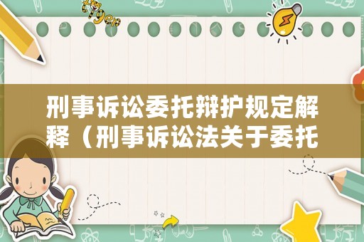 刑事訴訟委托辯護(hù)規(guī)定解釋?zhuān)ㄐ淌略V訟法關(guān)于委托辯護(hù)的有關(guān)規(guī)定）