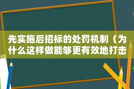 先實施后招標(biāo)的處罰機(jī)制（為什么這樣做能夠更有效地打擊違規(guī)行為）