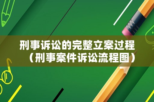 刑事訴訟的完整立案過程（刑事案件訴訟流程圖）