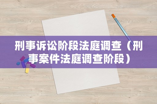 刑事訴訟階段法庭調(diào)查（刑事案件法庭調(diào)查階段）