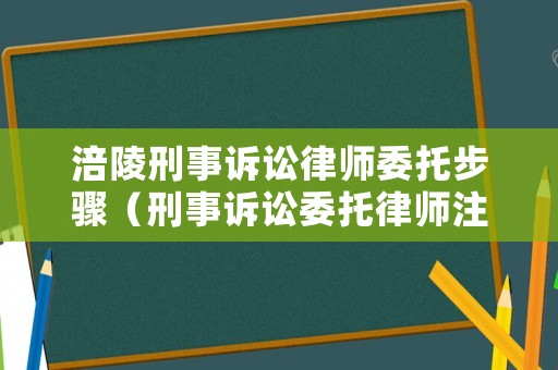 涪陵刑事訴訟律師委托步驟（刑事訴訟委托律師注意事項）