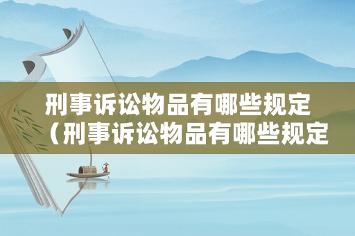刑事訴訟物品有哪些規(guī)定（刑事訴訟物品有哪些規(guī)定和規(guī)定）