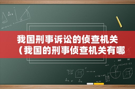 我國(guó)刑事訴訟的偵查機(jī)關(guān)（我國(guó)的刑事偵查機(jī)關(guān)有哪些）