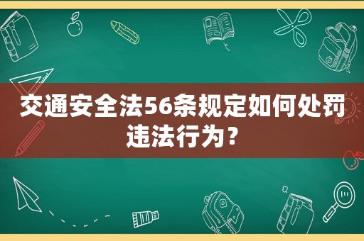 交通安全法56條規(guī)定如何處罰違法行為？