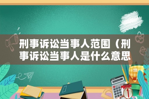 刑事訴訟當(dāng)事人范圍（刑事訴訟當(dāng)事人是什么意思）