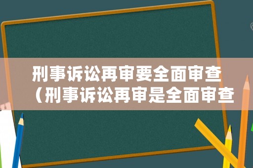 刑事訴訟再審要全面審查（刑事訴訟再審是全面審查嗎）