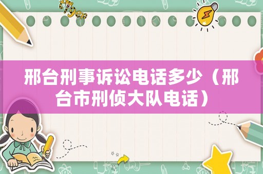 邢臺刑事訴訟電話多少（邢臺市刑偵大隊(duì)電話）