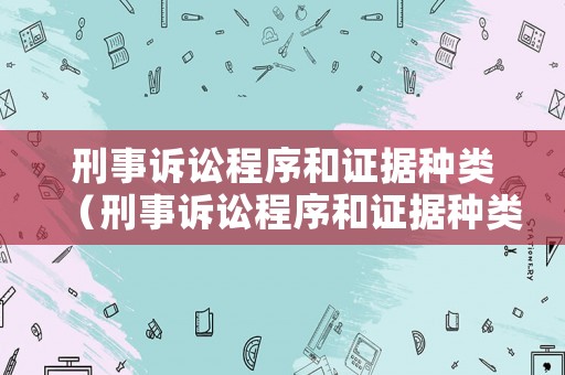 刑事訴訟程序和證據(jù)種類（刑事訴訟程序和證據(jù)種類不一致）