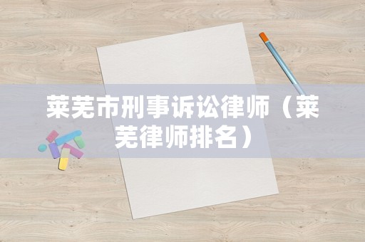 萊蕪市刑事訴訟律師（萊蕪律師排名）