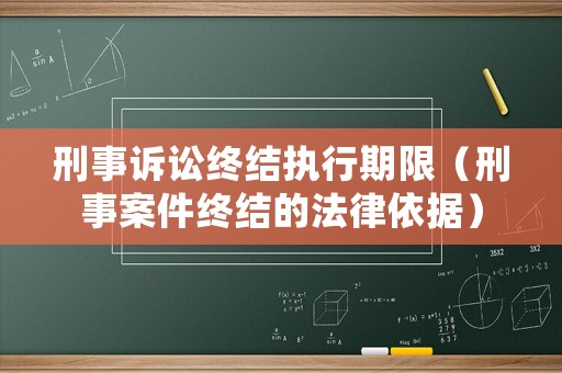 刑事訴訟終結(jié)執(zhí)行期限（刑事案件終結(jié)的法律依據(jù)）