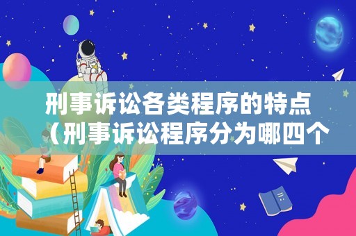 刑事訴訟各類程序的特點(diǎn)（刑事訴訟程序分為哪四個(gè)階段）