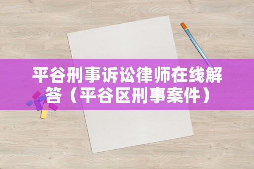 平谷刑事訴訟律師在線解答（平谷區(qū)刑事案件）
