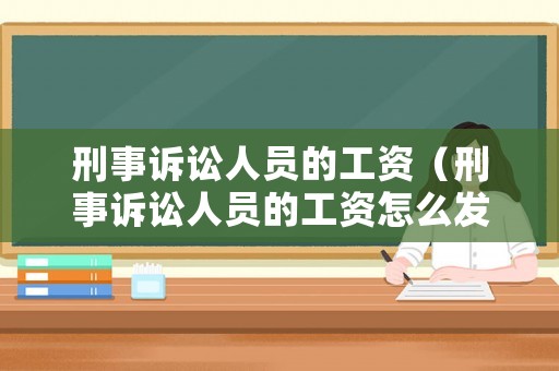 刑事訴訟人員的工資（刑事訴訟人員的工資怎么發(fā)）