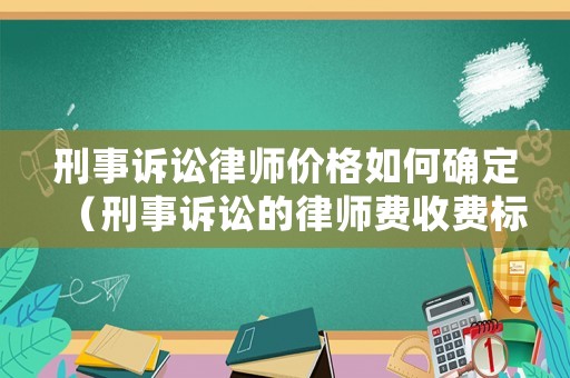刑事訴訟律師價格如何確定（刑事訴訟的律師費收費標(biāo)準(zhǔn)）