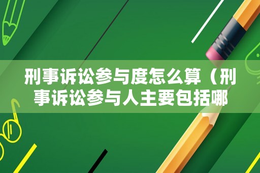 刑事訴訟參與度怎么算（刑事訴訟參與人主要包括哪些）