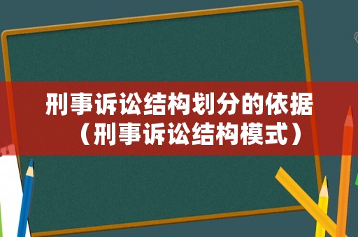 刑事訴訟結(jié)構(gòu)劃分的依據(jù)（刑事訴訟結(jié)構(gòu)模式）