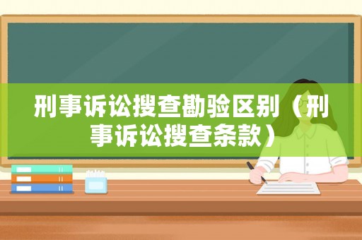 刑事訴訟搜查勘驗(yàn)區(qū)別（刑事訴訟搜查條款）