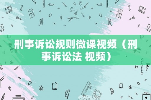 刑事訴訟規(guī)則微課視頻（刑事訴訟法 視頻）