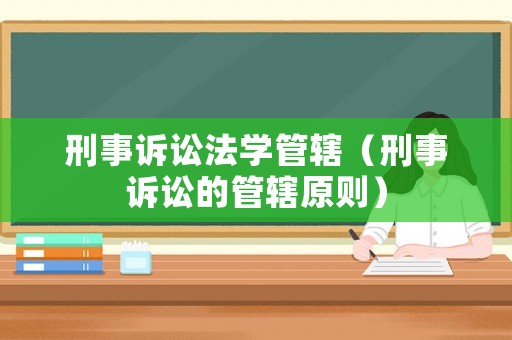刑事訴訟法學(xué)管轄（刑事訴訟的管轄原則）