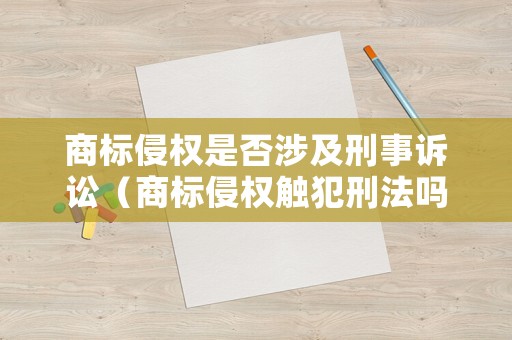 商標侵權是否涉及刑事訴訟（商標侵權觸犯刑法嗎）