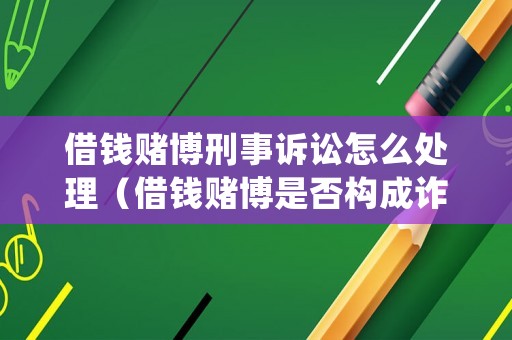 借錢賭博刑事訴訟怎么處理（借錢賭博是否構(gòu)成詐騙罪）