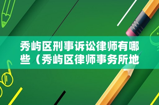秀嶼區(qū)刑事訴訟律師有哪些（秀嶼區(qū)律師事務(wù)所地址?有幾家）