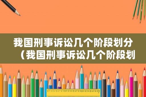 我國刑事訴訟幾個階段劃分（我國刑事訴訟幾個階段劃分的）