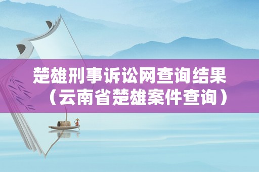 楚雄刑事訴訟網(wǎng)查詢結(jié)果（云南省楚雄案件查詢）