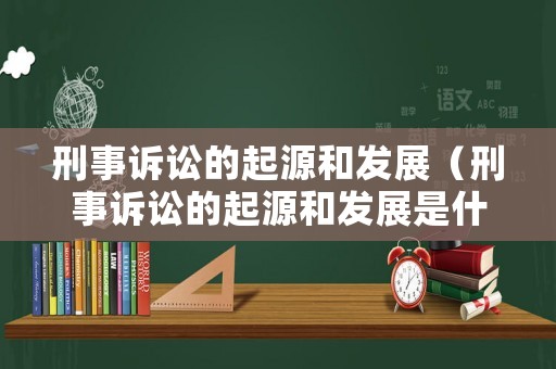 刑事訴訟的起源和發(fā)展（刑事訴訟的起源和發(fā)展是什么）