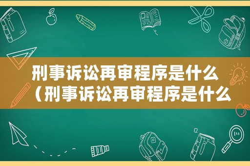 刑事訴訟再審程序是什么（刑事訴訟再審程序是什么意思）