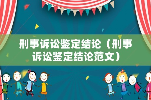 刑事訴訟鑒定結論（刑事訴訟鑒定結論范文）