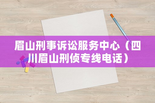 眉山刑事訴訟服務(wù)中心（四川眉山刑偵專線電話）