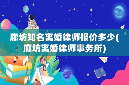 廊坊知名離婚律師報(bào)價(jià)多少(廊坊離婚律師事務(wù)所)