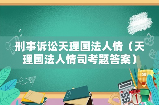 刑事訴訟天理國(guó)法人情（天理國(guó)法人情司考題答案）