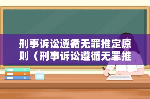 刑事訴訟遵循無罪推定原則（刑事訴訟遵循無罪推定原則嗎）