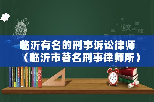 臨沂有名的刑事訴訟律師（臨沂市著名刑事律師所）