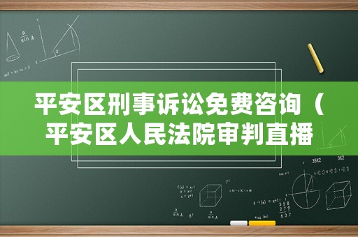 平安區(qū)刑事訴訟免費咨詢（平安區(qū)人民法院審判直播）