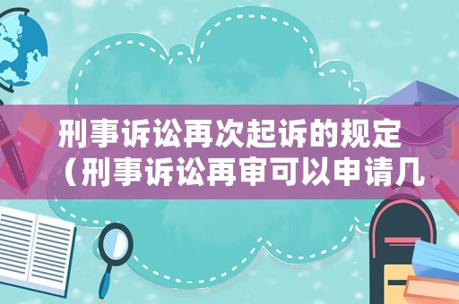 刑事訴訟再次起訴的規(guī)定（刑事訴訟再審可以申請(qǐng)幾次）