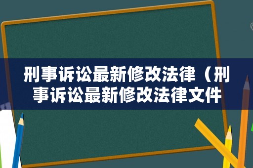 刑事訴訟最新修改法律（刑事訴訟最新修改法律文件）