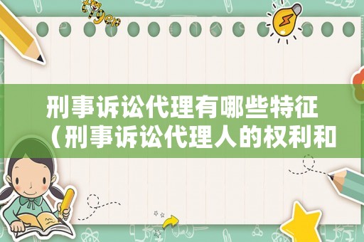 刑事訴訟代理有哪些特征（刑事訴訟代理人的權(quán)利和義務(wù)）