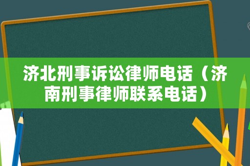 濟北刑事訴訟律師電話（濟南刑事律師聯(lián)系電話）