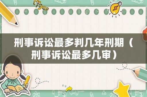 刑事訴訟最多判幾年刑期（刑事訴訟最多幾審）