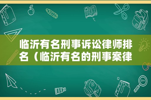 臨沂有名刑事訴訟律師排名（臨沂有名的刑事案律師）