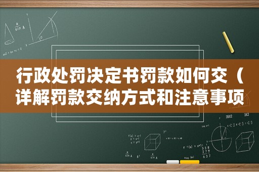 行政處罰決定書罰款如何交（詳解罰款交納方式和注意事項(xiàng)）
