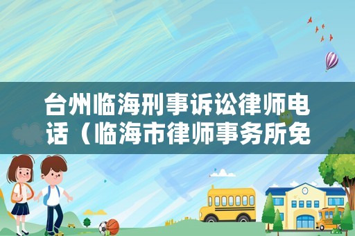 臺(tái)州臨海刑事訴訟律師電話（臨海市律師事務(wù)所免費(fèi)咨詢）