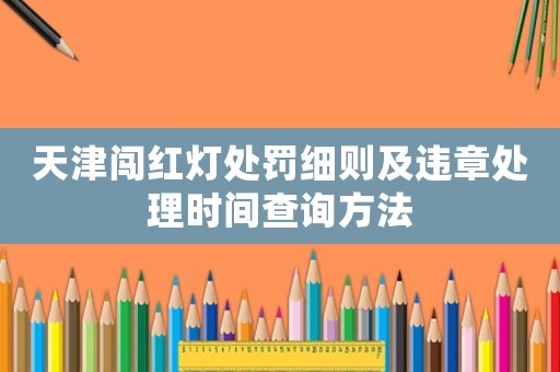 天津闖紅燈處罰細(xì)則及違章處理時(shí)間查詢方法
